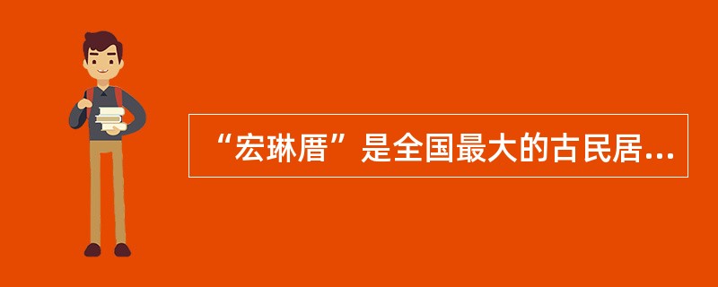 “宏琳厝”是全国最大的古民居之一。 ( )