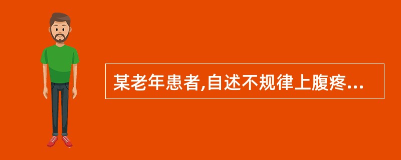 某老年患者,自述不规律上腹疼痛、嗳气、反酸10余年,与进食有关,近1年来出现明显