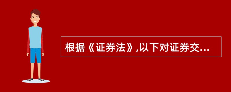 根据《证券法》,以下对证券交易所的描述,哪项是准确的? A证券交易所是为证券集中