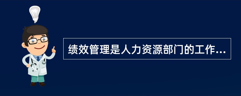 绩效管理是人力资源部门的工作,与培训部门无关。()