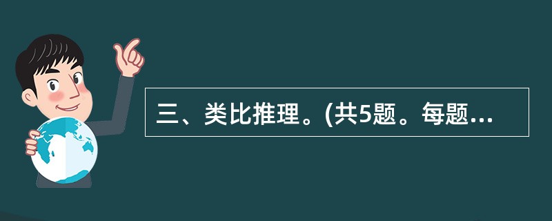 三、类比推理。(共5题。每题1分,共5分。类比推理考查的是考生的一种推理能力。先