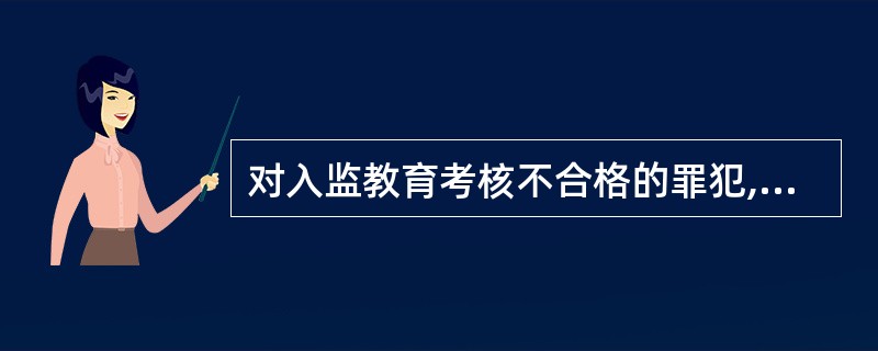 对入监教育考核不合格的罪犯,应当延长入监教育期限,时期为2个月。( )