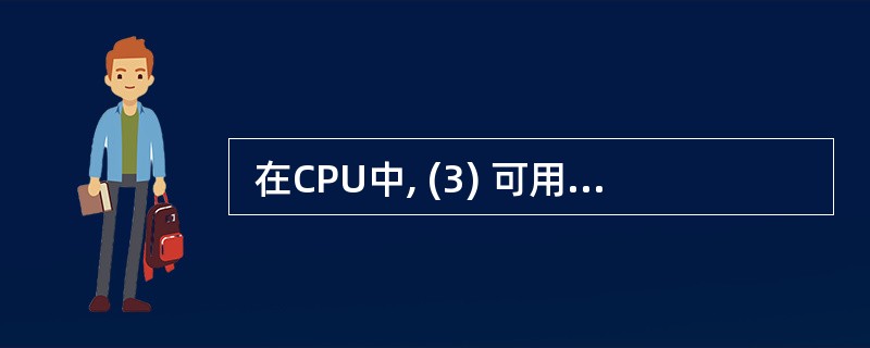  在CPU中, (3) 可用于传送和暂存用户数据,为ALU 执行算术逻辑运算提
