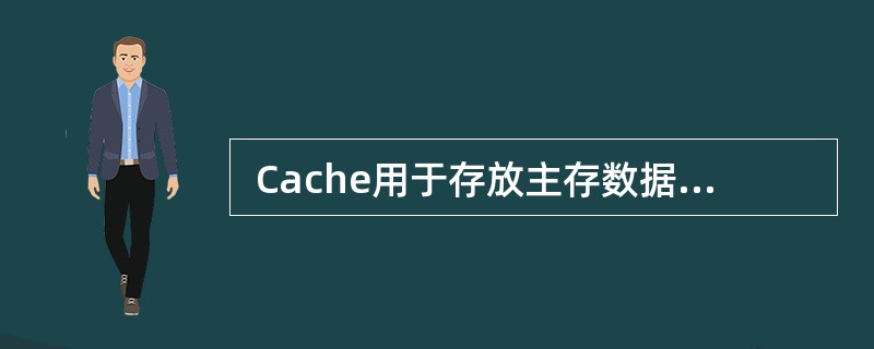  Cache用于存放主存数据的部分拷贝,主存单元地址与Cache单元地址之间的