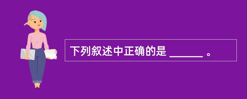 下列叙述中正确的是 ______ 。