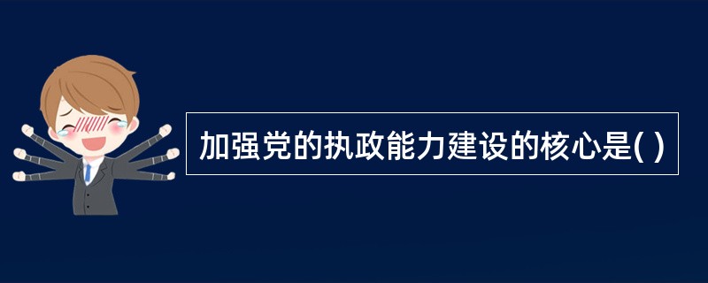 加强党的执政能力建设的核心是( )