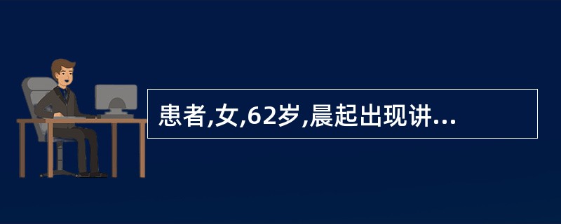 患者,女,62岁,晨起出现讲话不清,右侧肢体无力,两天后因病情渐加重就诊。血压1