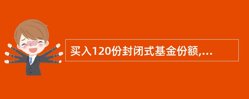 买入120份封闭式基金份额,买入价格3元£¯份,交易佣金率0.3%,按沪深交易所