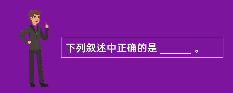 下列叙述中正确的是 ______ 。