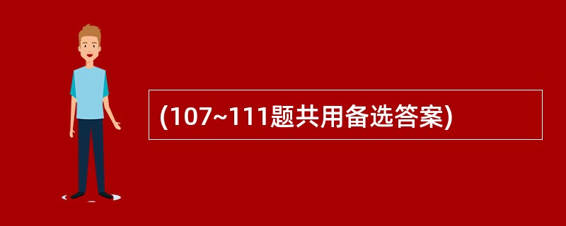 (107~111题共用备选答案)