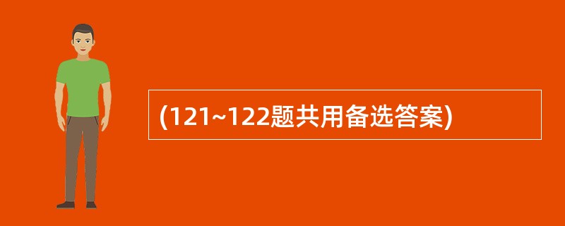 (121~122题共用备选答案)