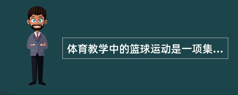 体育教学中的篮球运动是一项集体对抗性的球类游戏()