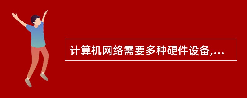 计算机网络需要多种硬件设备,但不包括以下( )。A:网关B:通信协议C:传输介质