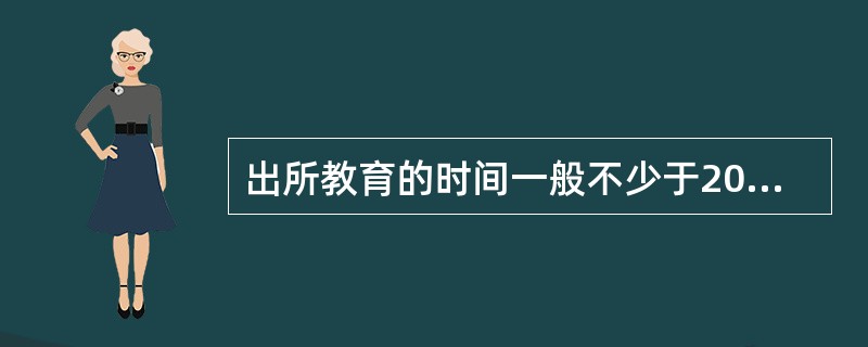 出所教育的时间一般不少于20天,授课时间不少于120课时。( )