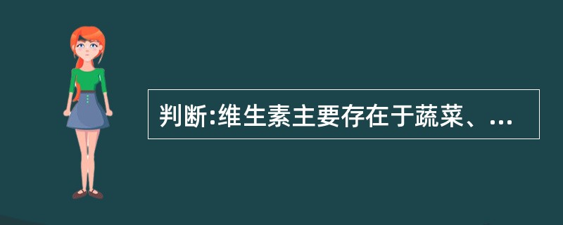 判断:维生素主要存在于蔬菜、水果、豆类、粗粮和动物肝中。( )