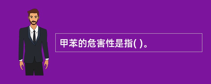 甲苯的危害性是指( )。