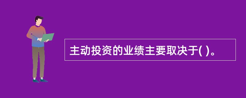 主动投资的业绩主要取决于( )。