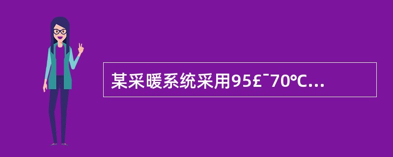 某采暖系统采用95£¯70℃热水采暖,采暖设计热负荷290750W。热水网路供回