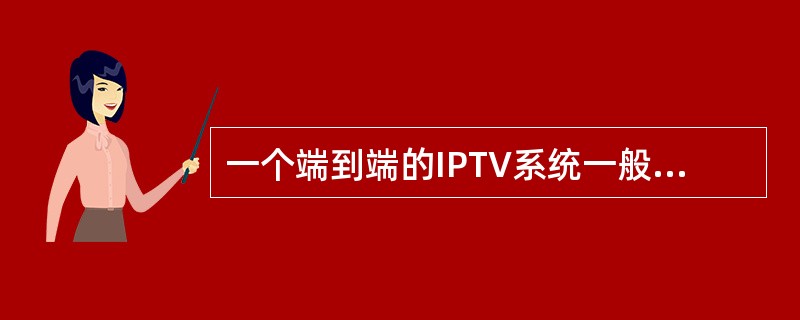 一个端到端的IPTV系统一般具有节目采集、存储与服务、__________、用户