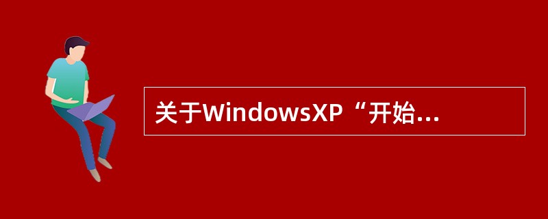 关于WindowsXP“开始”菜单的叙述,不正确的是( )。A:在“开始”菜单中