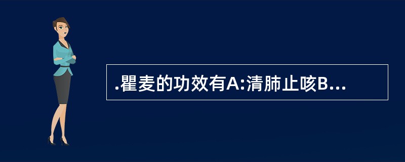 .瞿麦的功效有A:清肺止咳B.利尿通淋C.祛风止痒 D.破血通经E.利胆排石 -