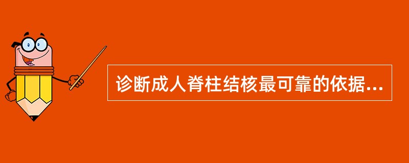 诊断成人脊柱结核最可靠的依据是( )