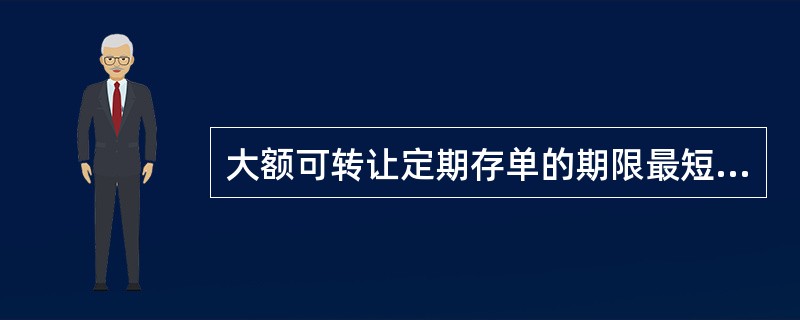 大额可转让定期存单的期限最短的是( )。