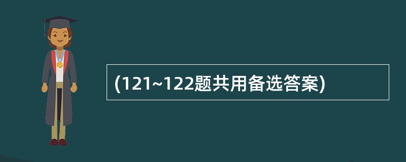 (121~122题共用备选答案)