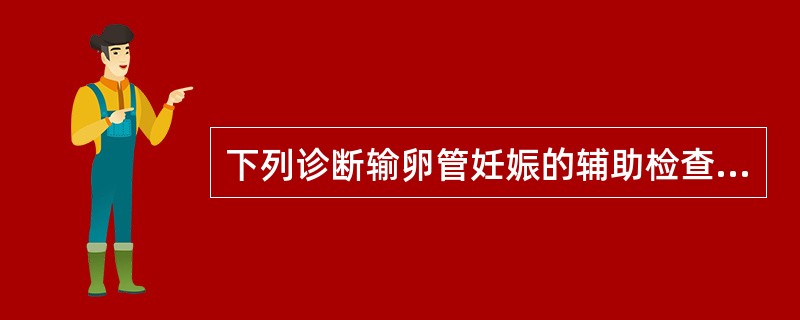 下列诊断输卵管妊娠的辅助检查方法中,最少用的是