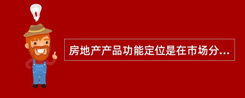 房地产产品功能定位是在市场分析的基础上,具体规定拟提供的房地产产品的)。