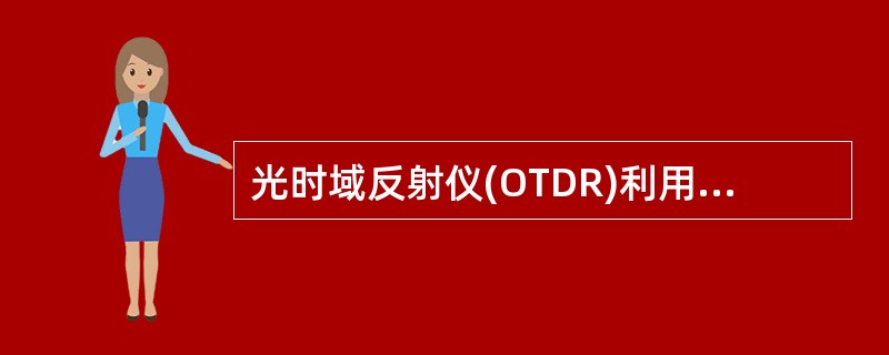 光时域反射仪(OTDR)利用光脉冲的瑞利散射测量入射光沿光纤传输所受到的损耗特性