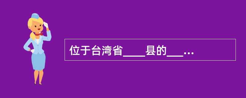 位于台湾省____县的____,被誉为台湾八景中最佳的一景。