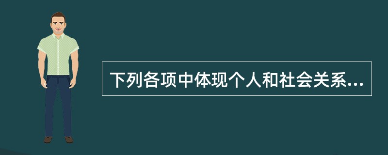 下列各项中体现个人和社会关系的有( )