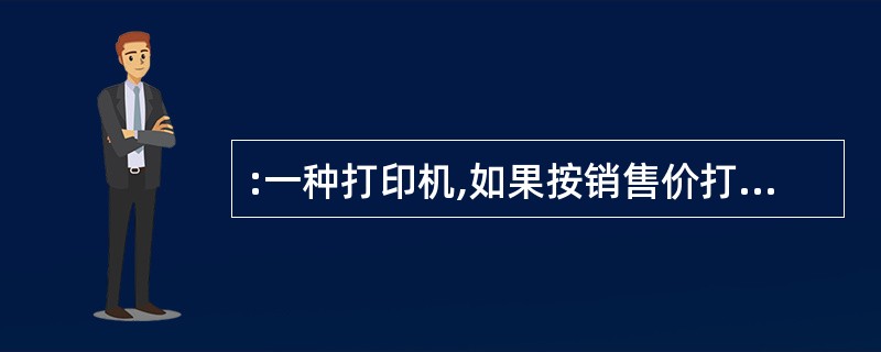 :一种打印机,如果按销售价打九折出售,可盈利215元,如果按八折出售,就要亏损1