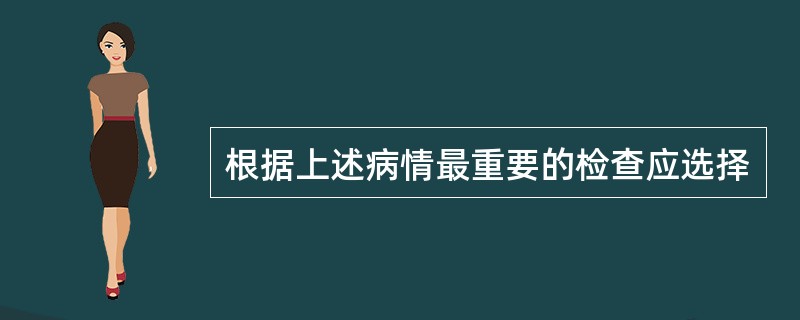 根据上述病情最重要的检查应选择