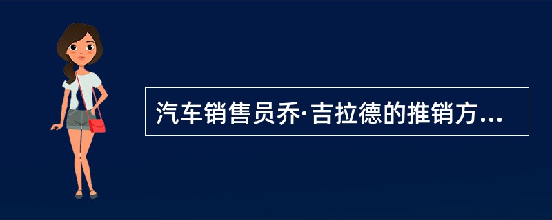 汽车销售员乔·吉拉德的推销方式有点儿与众不同,他会做一些在别人看来费力不讨好的事