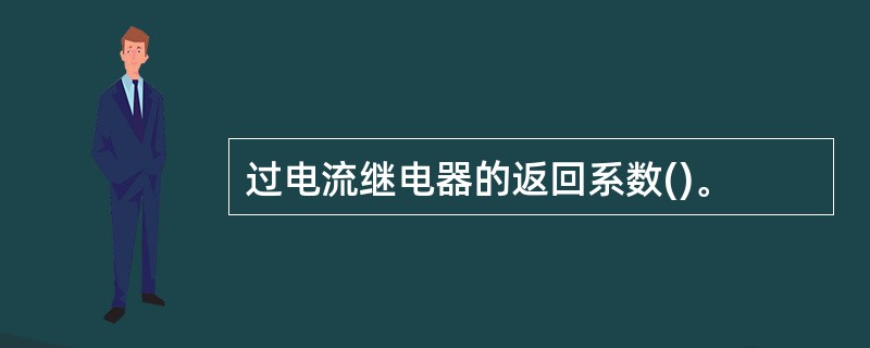 过电流继电器的返回系数()。