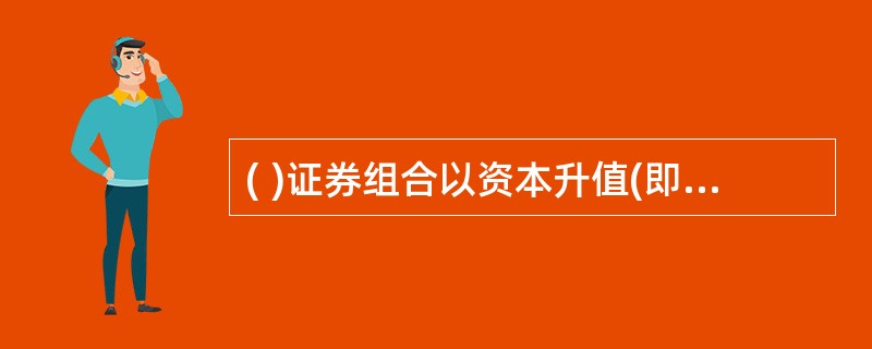 ( )证券组合以资本升值(即未来价格上升带来的价差收益:为目标。