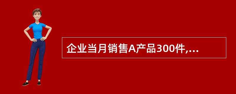 企业当月销售A产品300件,每件生产成本l00元;8产品400件,每件生产成本3