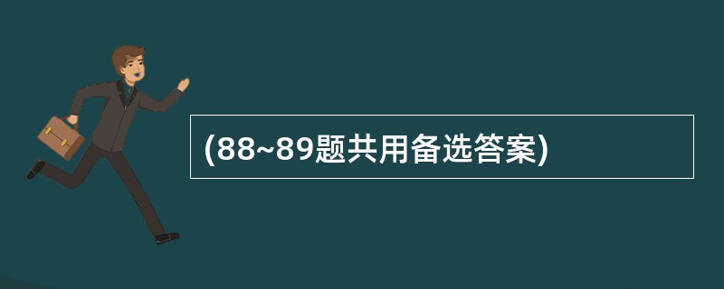 (88~89题共用备选答案)