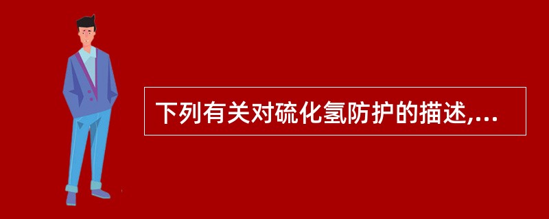 下列有关对硫化氢防护的描述,不正确的是( )。