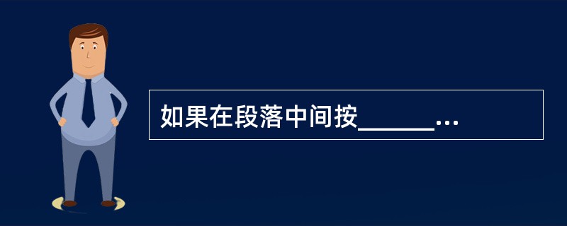 如果在段落中间按_________键,则一个段落就会被分成两个段落.