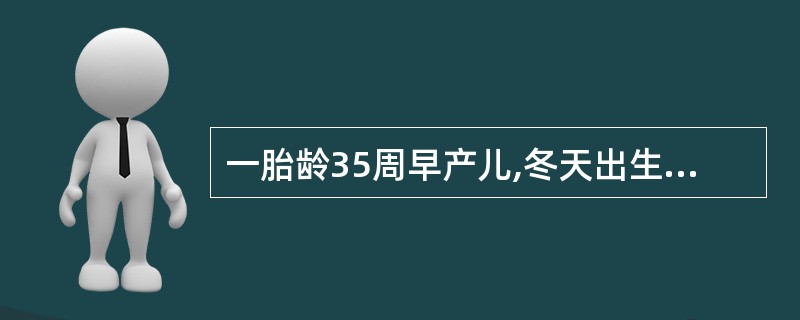 一胎龄35周早产儿,冬天出生,现年龄为1个月零2天。母乳喂养,体重已由出生时2.