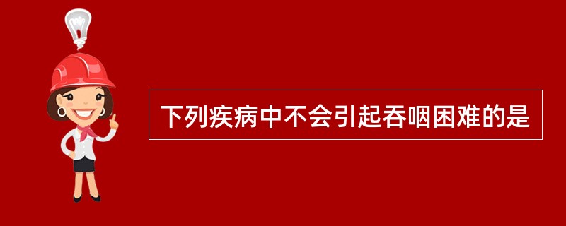 下列疾病中不会引起吞咽困难的是