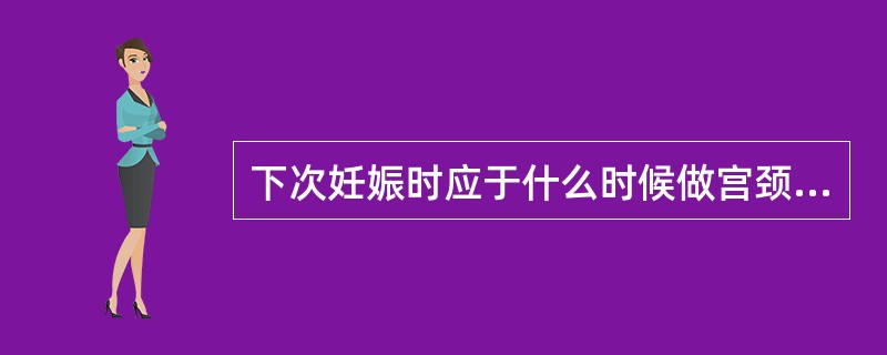 下次妊娠时应于什么时候做宫颈内口环扎术