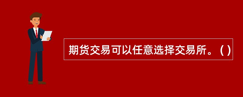 期货交易可以任意选择交易所。 ( )