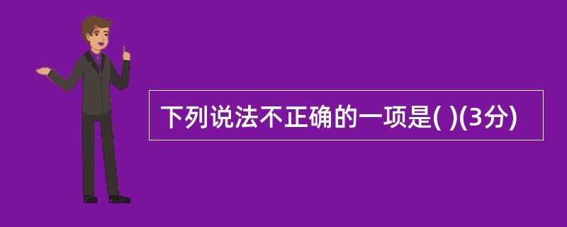 下列说法不正确的一项是( )(3分)