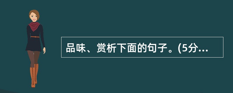 品味、赏析下面的句子。(5分) (1)轻浮的柳絮,精制的扬花,滥造的榆钱,随着风