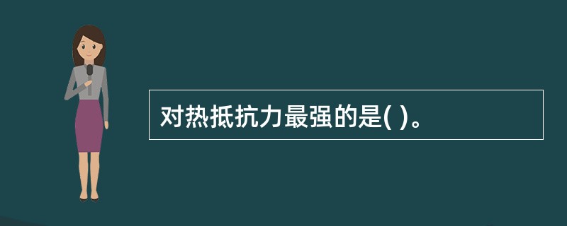 对热抵抗力最强的是( )。
