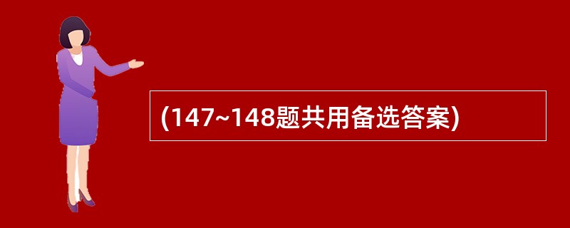 (147~148题共用备选答案)